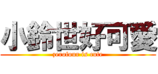小鈴世好可愛 (zerofour is cute)