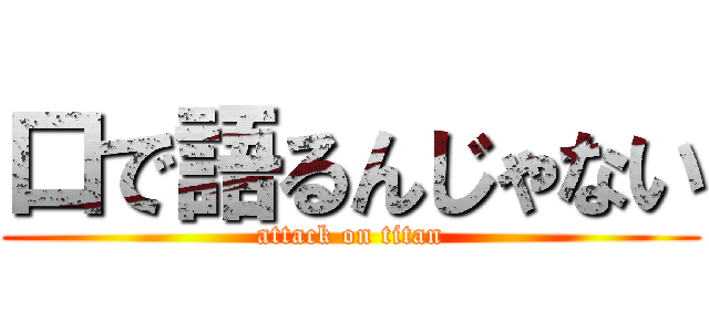 口で語るんじゃない (attack on titan)