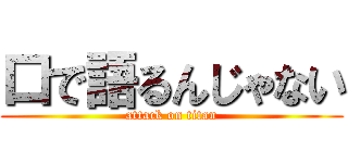 口で語るんじゃない (attack on titan)