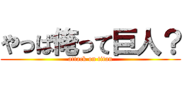 やっぱ俺って巨人？ (attack on titan)