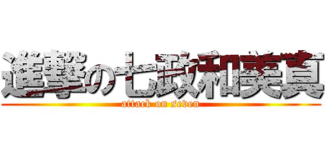 進撃の七政和美真 (attack on seven)
