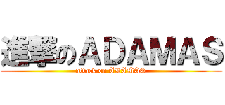 進撃のＡＤＡＭＡＳ (attack on ADAMAS)