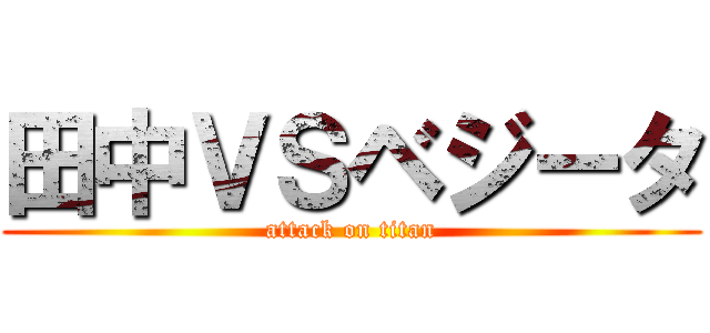 田中ＶＳベジータ (attack on titan)
