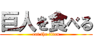 巨人を食べる (eat the titan)