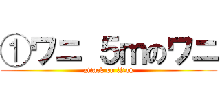 ①ワニ ５ｍのワニ (attack on titan)