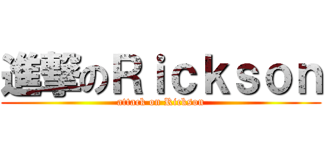 進撃のＲｉｃｋｓｏｎ (attack on Rickson)