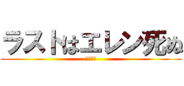 ラストはエレン死ぬ (ネタバレ)
