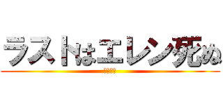 ラストはエレン死ぬ (ネタバレ)