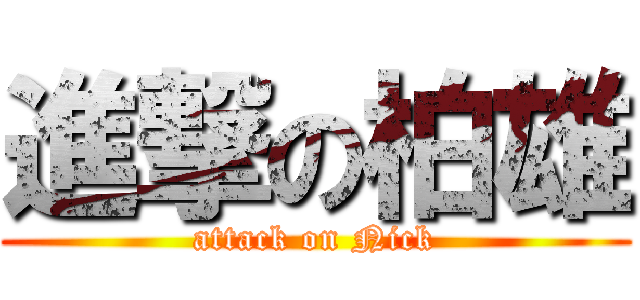 進撃の柏雄 (attack on Nick)