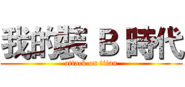 我的裝 Ｂ 時代 (attack on titan)