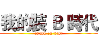 我的裝 Ｂ 時代 (attack on titan)