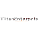 ＴｉｔａｎＥｎｔｅｒｐｒｉｓｅｓ (Recommended By Dr. Cielton )