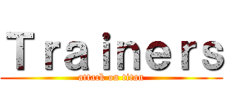 Ｔｒａｉｎｅｒｓ (attack on titan)