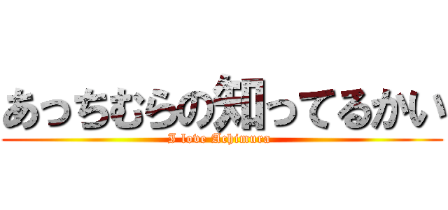 あっちむらの知ってるかい (I love Achimura )