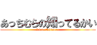 あっちむらの知ってるかい (I love Achimura )