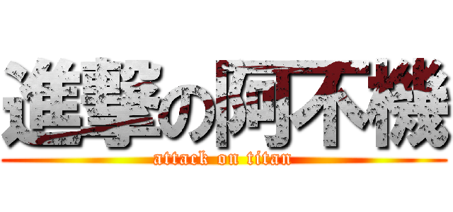 進撃の阿不機 (attack on titan)
