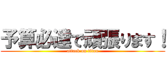 予算必達で頑張ります！ (attack on titan)