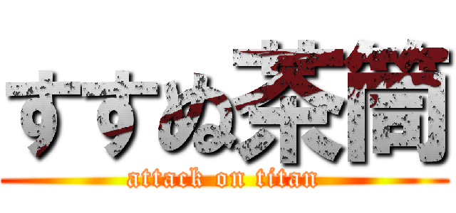 すすぬ茶筒 (attack on titan)