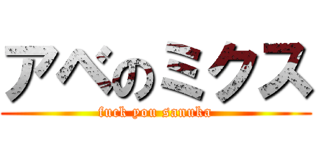 アベのミクス (fuck you sanuka)