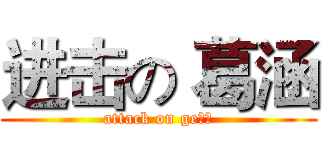 进击の 葛涵 (attack on ge喊、)