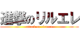 進撃のリルエレ (attack on riruere)