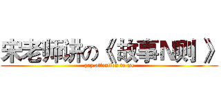 宋老师讲の《 故事Ｎ则 》 (pay attention to me)