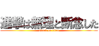 進撃は無理と断念した (attack on titan)