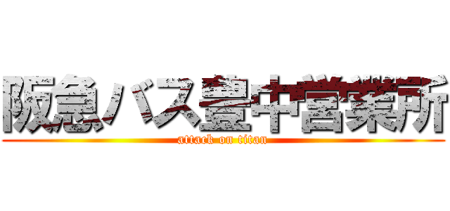 阪急バス豊中営業所 (attack on titan)