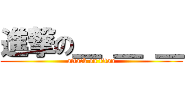 進撃の＿ ＿ ＿ (attack on titan)