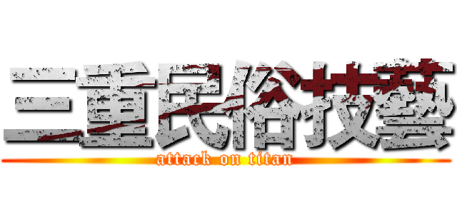 三重民俗技藝 (attack on titan)