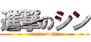 進撃のシン (attack on shin)