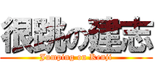 很跳の建志 (Jumping on Kenji)