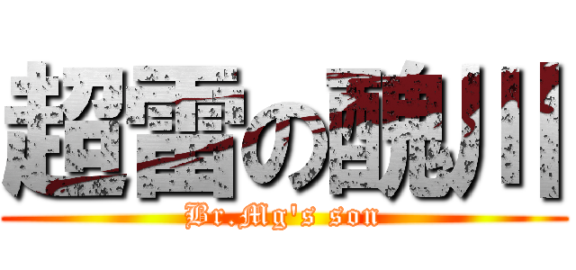 超雷の醜川 (Br.Mg\'s son)
