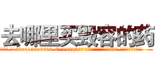 去哪里买毁容的药 (去哪里买毁容的药【电.话186x0156x9662-Q194843976林氏药业】我们做的是长期生意,靠的是老客户长期支持
参考消息网2月20日报道 韩媒称，“剩女多、离婚率高的城市，房价一定会上涨。”这是中国经济学家金岩石2016年12月参加在上海举行的房地产相关论坛时说的话。
)