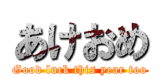 あけおめ (Good luck this year too)