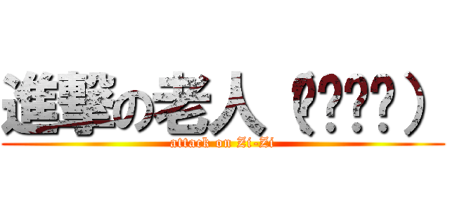 進撃の老人（๑╹ڡ╹） (attack on Zi-Zi)