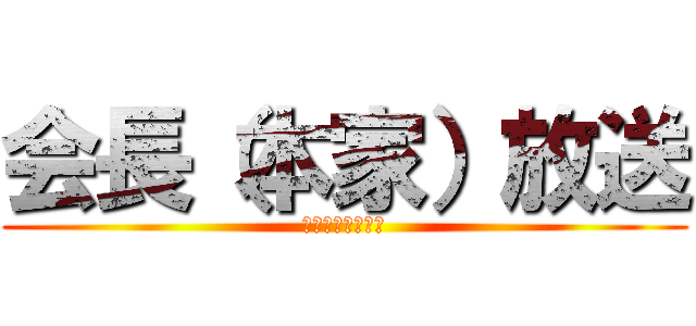 会長（本家）放送 (会長（本家）放送)