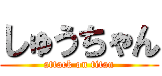 しゅうちゃん (attack on titan)