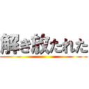 解き放たれた ()