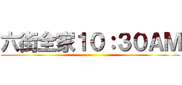 六街全家１０：３０ＡＭ ()