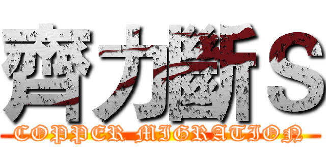 齊力斷Ｓ (COPPER MIGRATION)