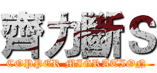 齊力斷Ｓ (COPPER MIGRATION)