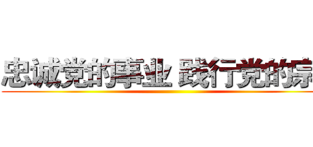 忠诚党的事业 践行党的宗旨 ()