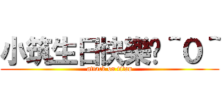 小筑生日快樂喔＾０＾ (attack on titan)