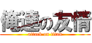 俺達の友情 (attack on titan)
