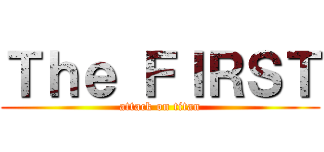 Ｔｈｅ ＦＩＲＳＴ (attack on titan)