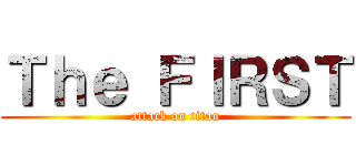 Ｔｈｅ ＦＩＲＳＴ (attack on titan)