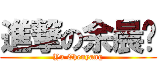 進撃の余晨阳 (Yu Chenyang)
