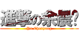 進撃の余晨阳 (Yu Chenyang)