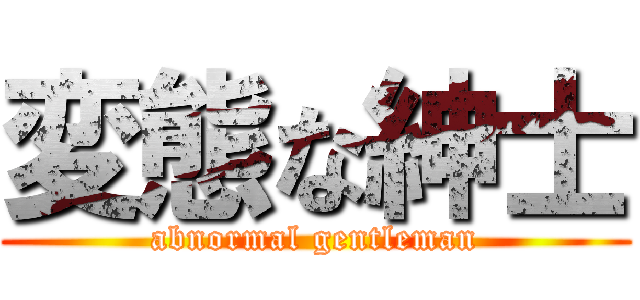 変態な紳士 (abnormal gentleman)